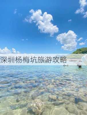 深圳杨梅坑旅游攻略